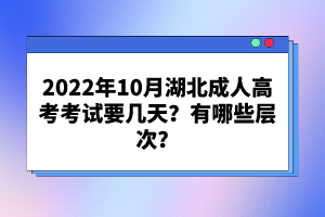 2022年10月湖北成人高考考試要幾天？有哪些層次？