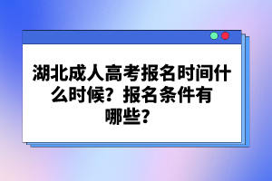 湖北成人高考報(bào)名時(shí)間什么時(shí)候？報(bào)名條件有哪些？