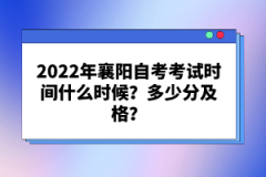 2022年襄陽自考考試時間什么時候？多少分及格？