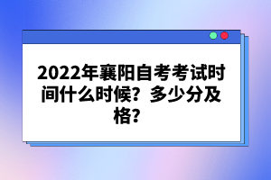 2022年襄陽(yáng)自考考試時(shí)間什么時(shí)候？多少分及格？