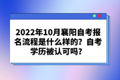 2022年10月襄陽自考報名流程是什么樣的？自考學(xué)歷被認(rèn)可嗎？