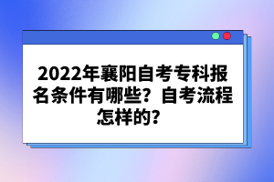 2022年襄陽自考專科報名條件有哪些？自考流程怎樣的？