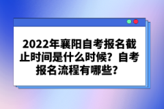 2022年襄陽自考報名截止時間是什么時候？自考報名流程有哪些？