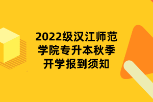 2022級漢江師范學院專升本秋季開學報到須知