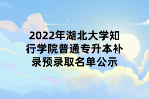 2022年湖北大學(xué)知行學(xué)院普通專升本補(bǔ)錄預(yù)錄取名單公示