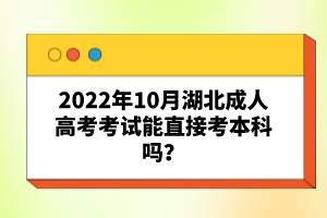 2022年10月湖北成人高考考試能直接考本科嗎？