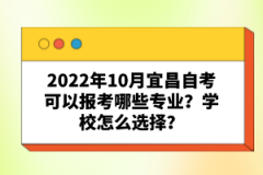 2022年10月宜昌自考可以報(bào)考哪些專業(yè)？學(xué)校怎么選擇？