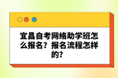 宜昌自考網(wǎng)絡(luò)助學(xué)班怎么報(bào)名？報(bào)名流程怎樣的？