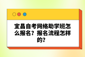 宜昌自考網(wǎng)絡(luò)助學班怎么報名？報名流程怎樣的？