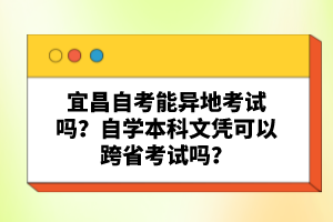 宜昌自考能異地考試嗎？自學(xué)本科文憑可以跨省考試嗎？