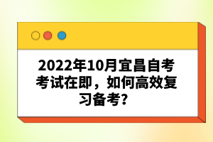 2022年10月宜昌自考考試在即，如何高效復習備考？