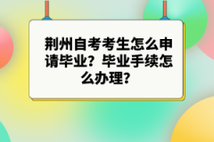 荊州自考考生怎么申請(qǐng)畢業(yè)？畢業(yè)手續(xù)怎么辦理？