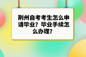 荊州自考考生怎么申請畢業(yè)？畢業(yè)手續(xù)怎么辦理？