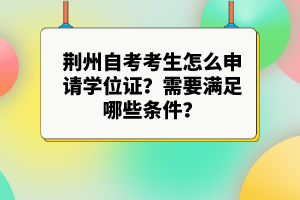 荊州自考考生怎么申請(qǐng)學(xué)位證？需要滿(mǎn)足哪些條件？