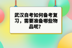 武漢自考如何備考復(fù)習(xí)，需要準(zhǔn)備哪些物品呢？