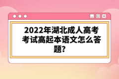 2022年湖北成人高考考試高起本語(yǔ)文怎么答題？
