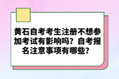 黃石自考考生注冊(cè)不想?yún)⒓涌荚囉杏绊憜?？自考?bào)名注意事項(xiàng)有哪些？