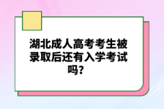 湖北成人高考考生被錄取后還有入學(xué)考試嗎？