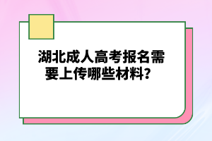 湖北成人高考報名需要上傳哪些材料？