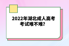 2022年湖北成人高考考試難不難？