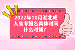 2022年10月湖北成人高考報名具體時間什么時候？