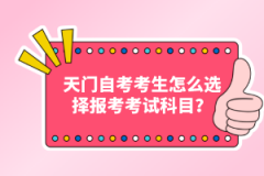 天門自考考生怎么選擇報考考試科目？