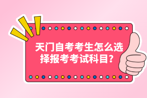 天門自考考生怎么選擇報(bào)考考試科目？