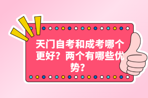 天門自考和成考哪個(gè)更好？?jī)蓚€(gè)有哪些優(yōu)勢(shì)？