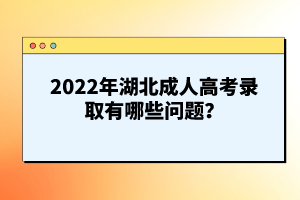 2022年湖北成人高考錄取有哪些問題？