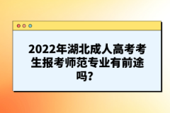 2022年湖北成人高考考生報(bào)考師范專業(yè)有前途嗎？