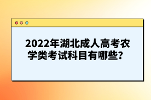 2022年湖北成人高考農(nóng)學(xué)類考試科目有哪些？