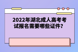 2022年湖北成人高考考試報名需要哪些證件？