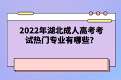 2022年湖北成人高考考試熱門專業(yè)有哪些？