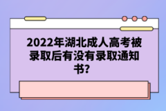 2022年湖北成人高考被錄取后有沒有錄取通知書？