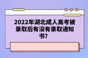 2022年湖北成人高考被錄取后有沒(méi)有錄取通知書(shū)？