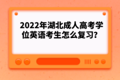 2022年湖北成人高考學(xué)位英語考生怎么復(fù)習(xí)？