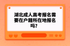 湖北成人高考報(bào)名需要在戶籍所在地報(bào)名嗎？