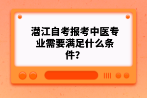 潛江自考報考中醫(yī)專業(yè)需要滿足什么條件？