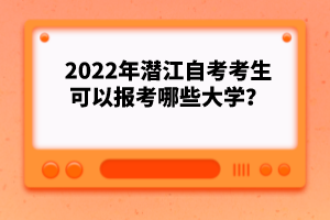 2022年潛江自考考生可以報(bào)考哪些大學(xué)？