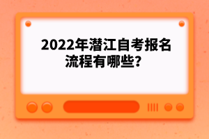 2022年潛江自考報(bào)名流程有哪些？