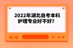 2022年湖北自考本科護(hù)理專業(yè)好不好？