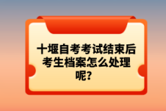 十堰自考考試結(jié)束后考生檔案怎么處理呢？