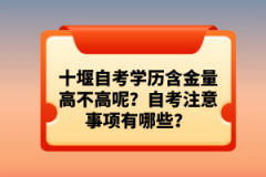 十堰自考學(xué)歷含金量高不高呢？自考注意事項有哪些？