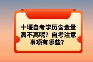 十堰自考學(xué)歷含金量高不高呢？自考注意事項(xiàng)有哪些？