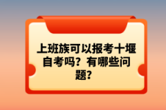 上班族可以報考十堰自考嗎？有哪些問題？