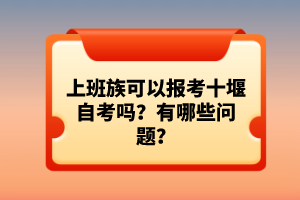 上班族可以報(bào)考十堰自考嗎？有哪些問(wèn)題？