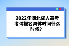 2022年湖北成人高考考試報名具體時間什么時候？