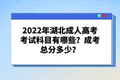 2022年湖北成人高考考試科目有哪些？成考總分多少？