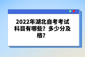 2022年湖北自考考試科目有哪些？多少分及格？