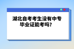 湖北自考考生沒(méi)有中專(zhuān)畢業(yè)證能考嗎？